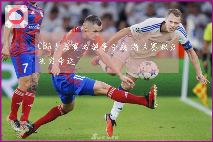 CBA季后赛名额争夺战 潜力赛积分决定命运