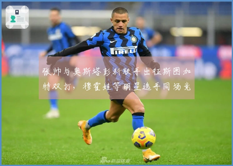 张帅与奥斯塔彭科联手出征斯图加特双打，穆霍娃等明星选手同场竞技