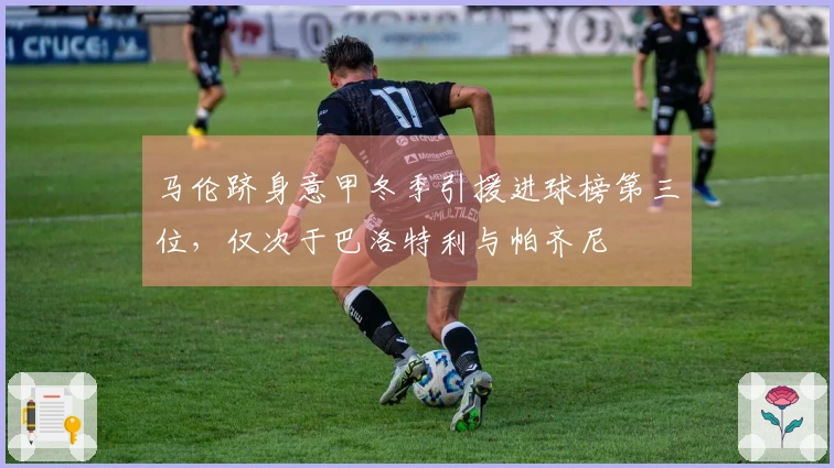 马伦跻身意甲冬季引援进球榜第三位，仅次于巴洛特利与帕齐尼