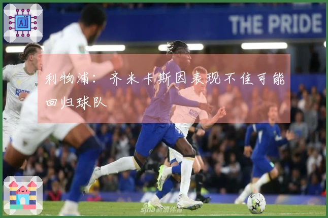 利物浦：齐米卡斯因表现不佳可能回归球队