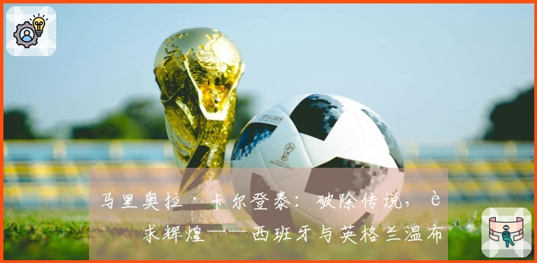 马里奥拉·卡尔登泰：破除传说，追求辉煌——西班牙与英格兰温布利之战