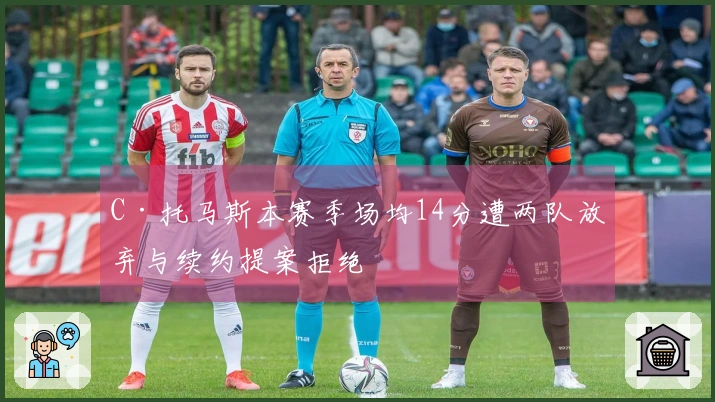 C·托马斯本赛季场均14分遭两队放弃与续约提案拒绝