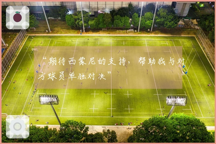 “期待西蒙尼的支持，帮助我与对方球员单独对决”