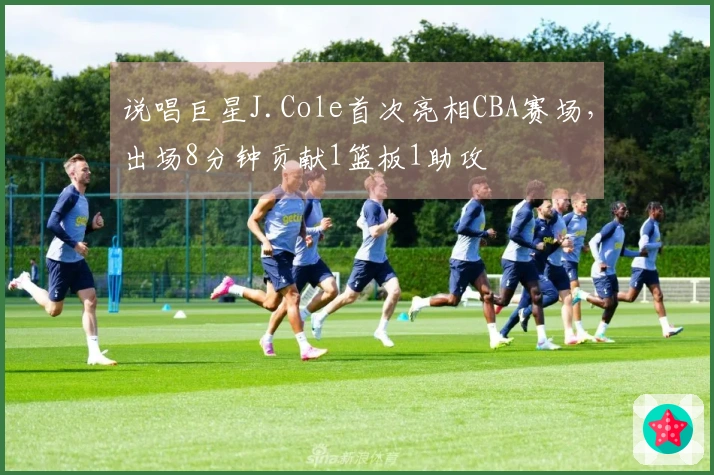 说唱巨星J.Cole首次亮相CBA赛场，出场8分钟贡献1篮板1助攻