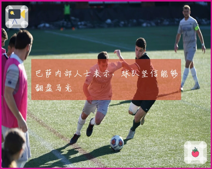 巴萨内部人士表示，球队坚信能够翻盘马竞